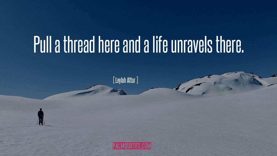 Leylah Attar Quotes: Pull a thread here and