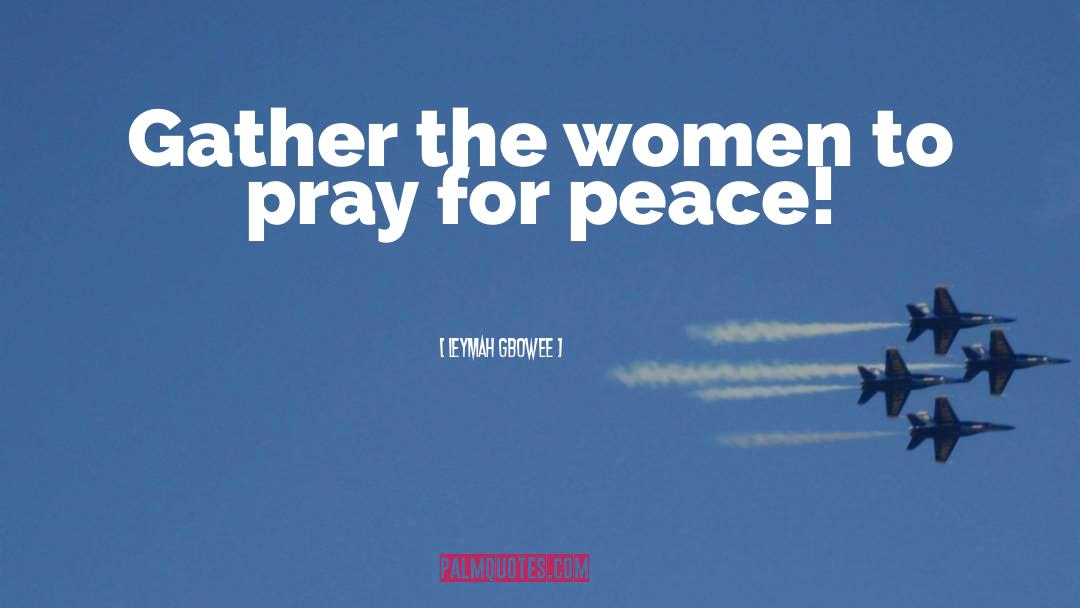 Leymah Gbowee Quotes: Gather the women to pray
