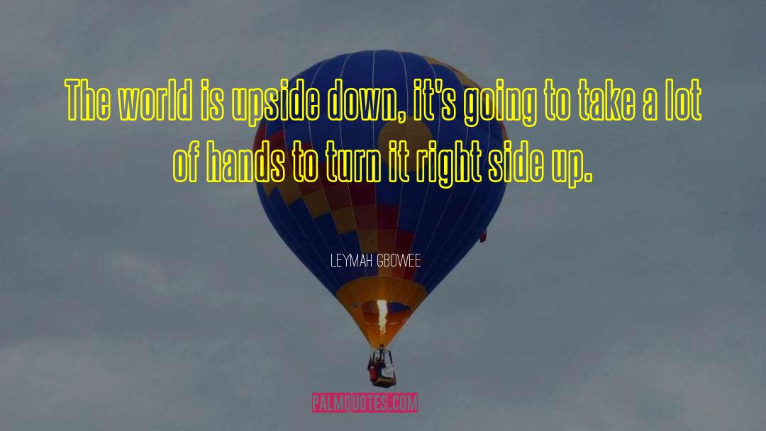 Leymah Gbowee Quotes: The world is upside down,