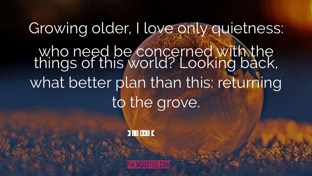 Li Bai Quotes: Growing older, I love only