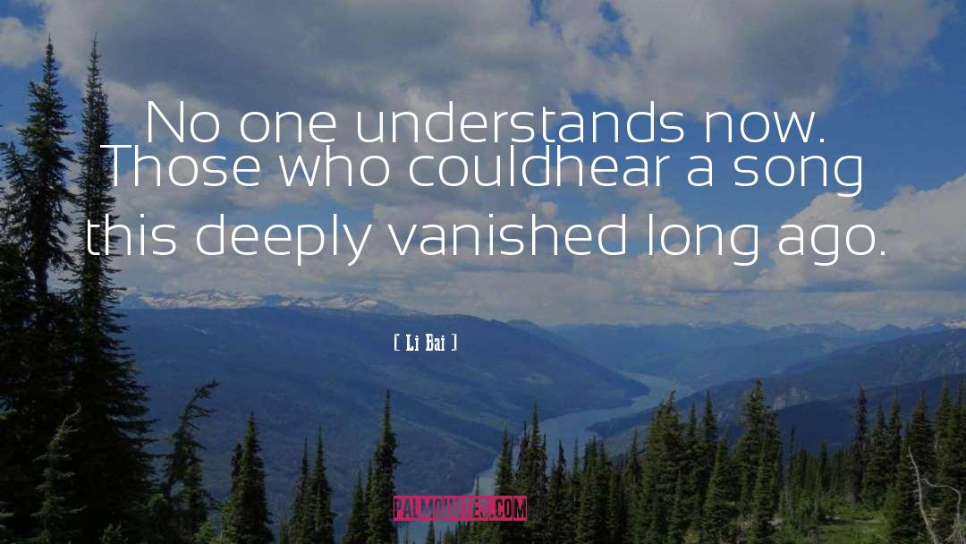 Li Bai Quotes: No one understands now. Those