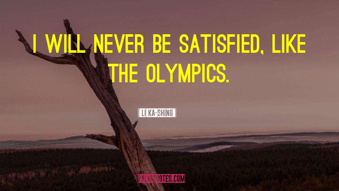 Li Ka-shing Quotes: I will never be satisfied,