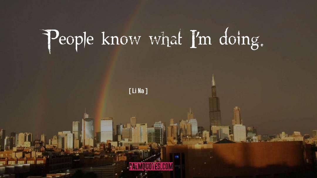 Li Na Quotes: People know what I'm doing.