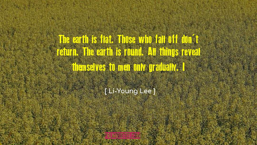 Li-Young Lee Quotes: The earth is flat. Those