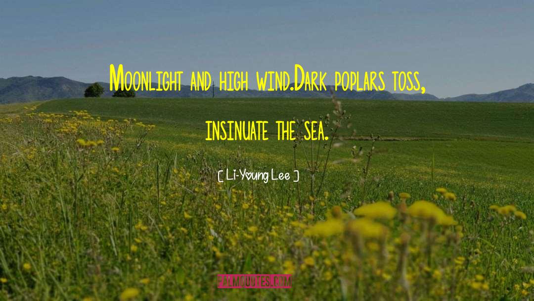 Li-Young Lee Quotes: Moonlight and high wind.<br>Dark poplars