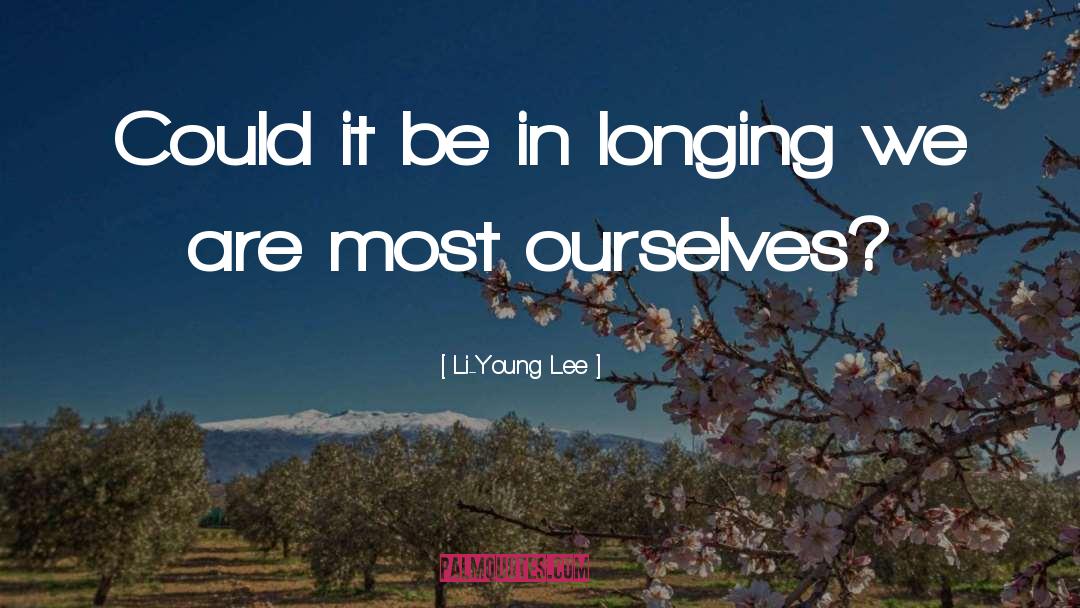 Li-Young Lee Quotes: Could it be in longing
