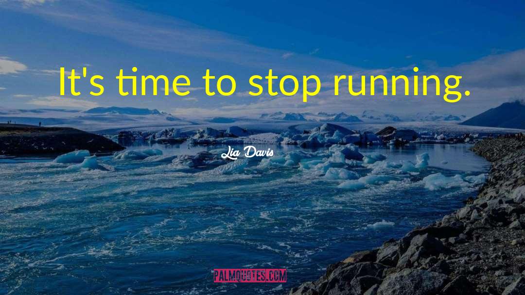 Lia Davis Quotes: It's time to stop running.