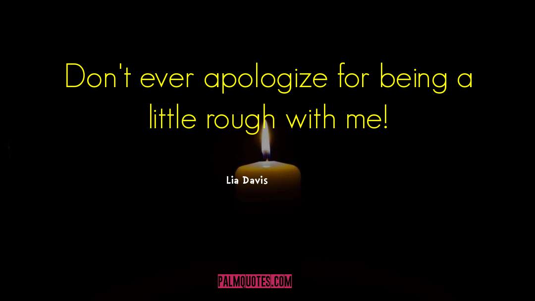 Lia Davis Quotes: Don't ever apologize for being