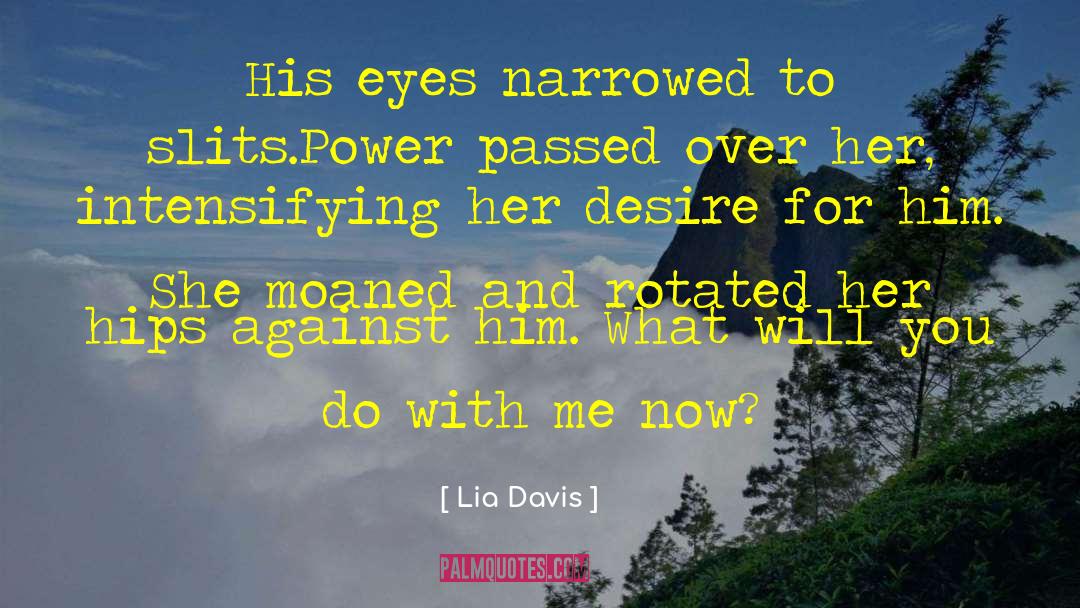 Lia Davis Quotes: His eyes narrowed to slits.<br>Power