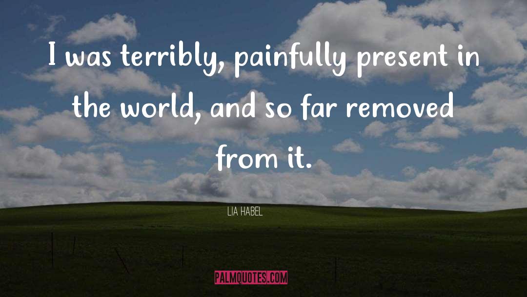 Lia Habel Quotes: I was terribly, painfully present