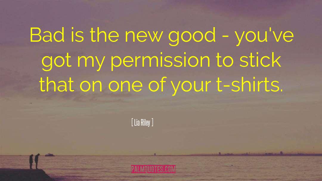 Lia Riley Quotes: Bad is the new good