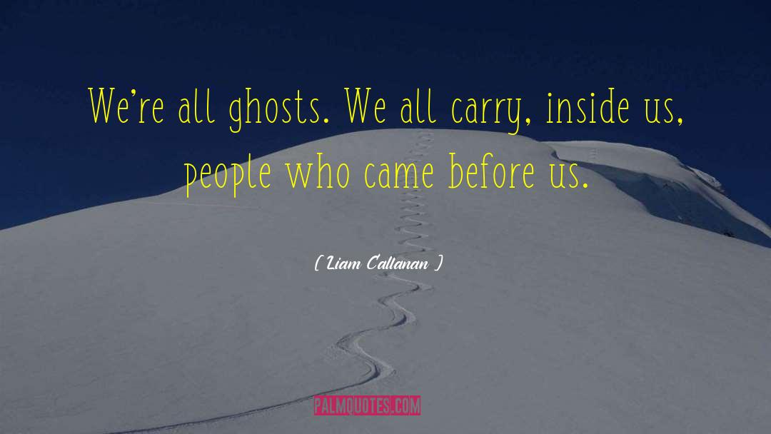 Liam Callanan Quotes: We're all ghosts. We all