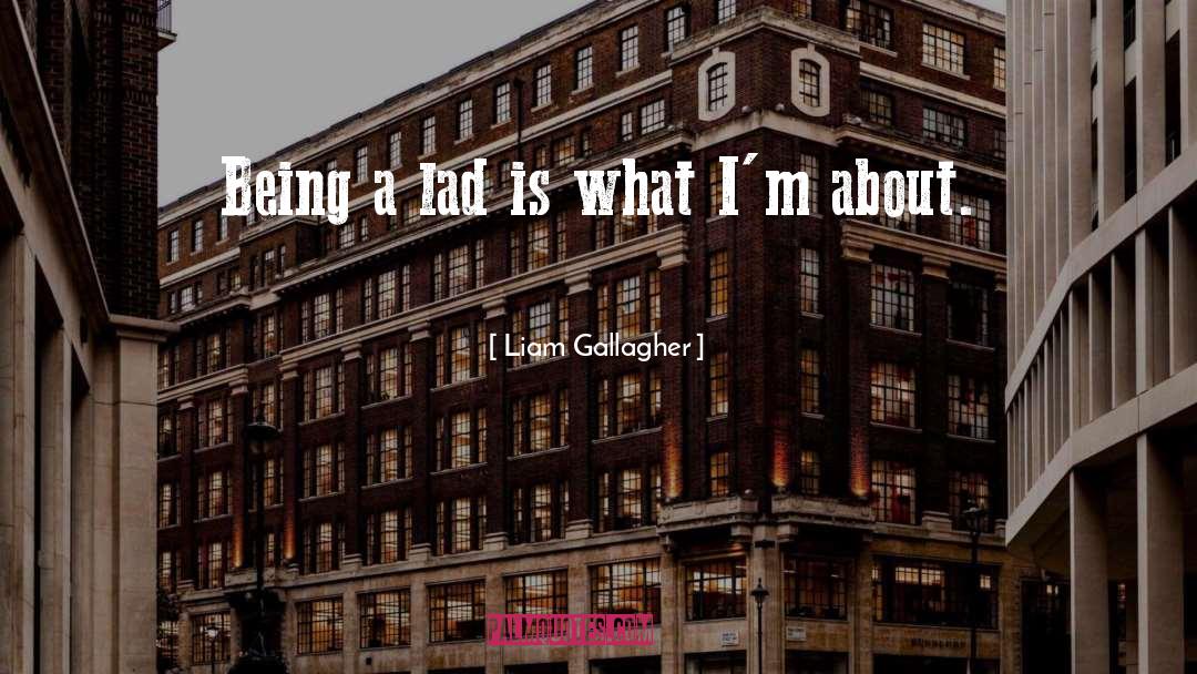 Liam Gallagher Quotes: Being a lad is what