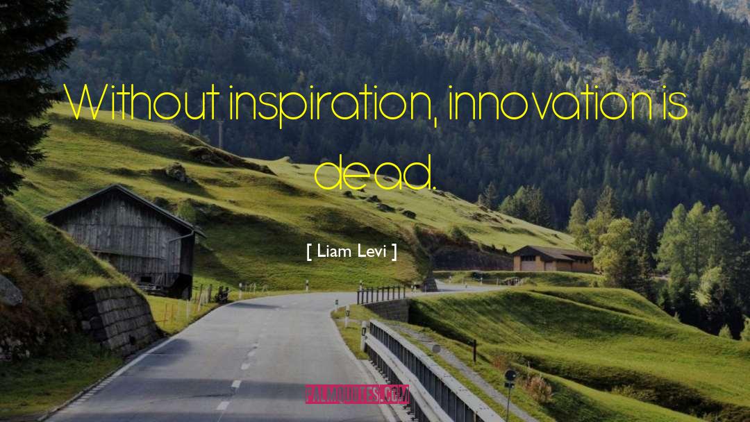 Liam Levi Quotes: Without inspiration, innovation is dead.