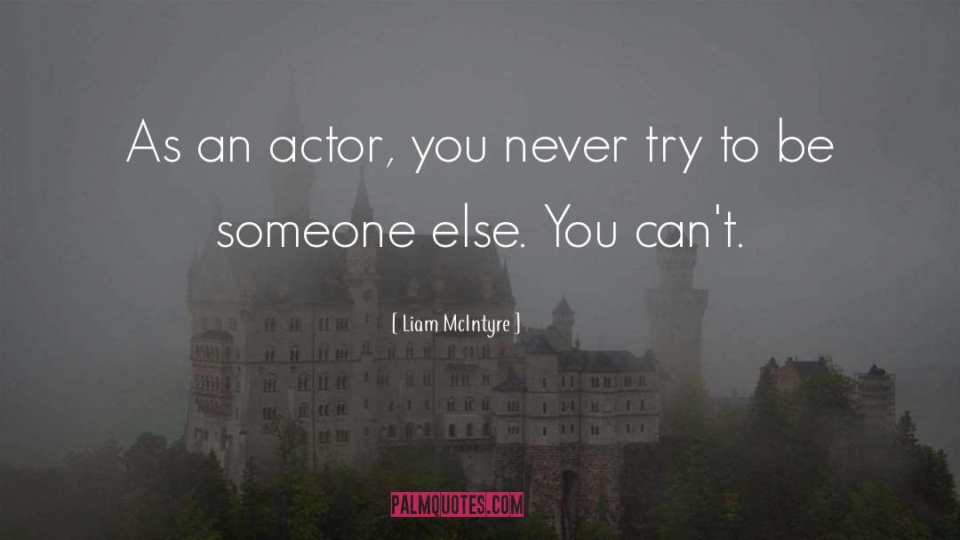 Liam McIntyre Quotes: As an actor, you never