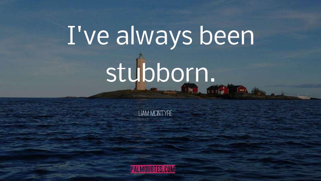 Liam McIntyre Quotes: I've always been stubborn.