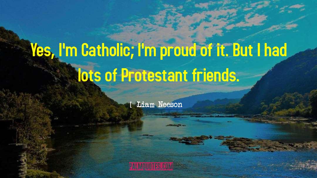 Liam Neeson Quotes: Yes, I'm Catholic; I'm proud