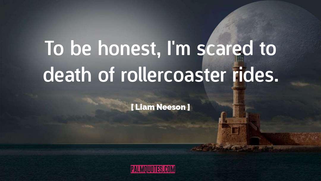 Liam Neeson Quotes: To be honest, I'm scared