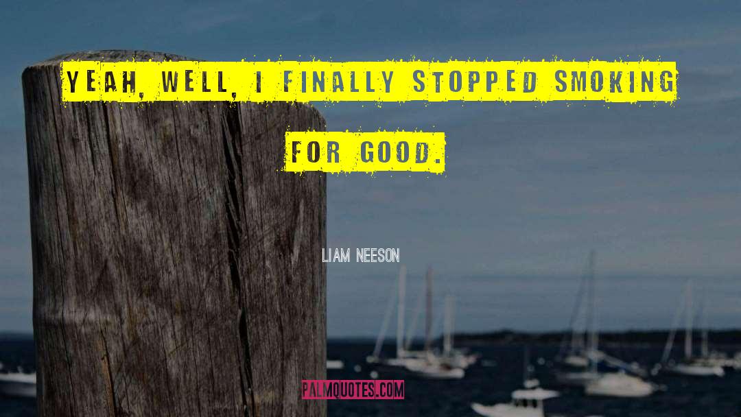Liam Neeson Quotes: Yeah, well, I finally stopped
