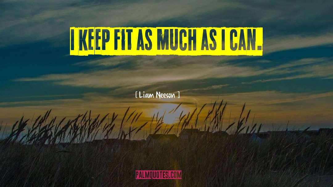 Liam Neeson Quotes: I keep fit as much