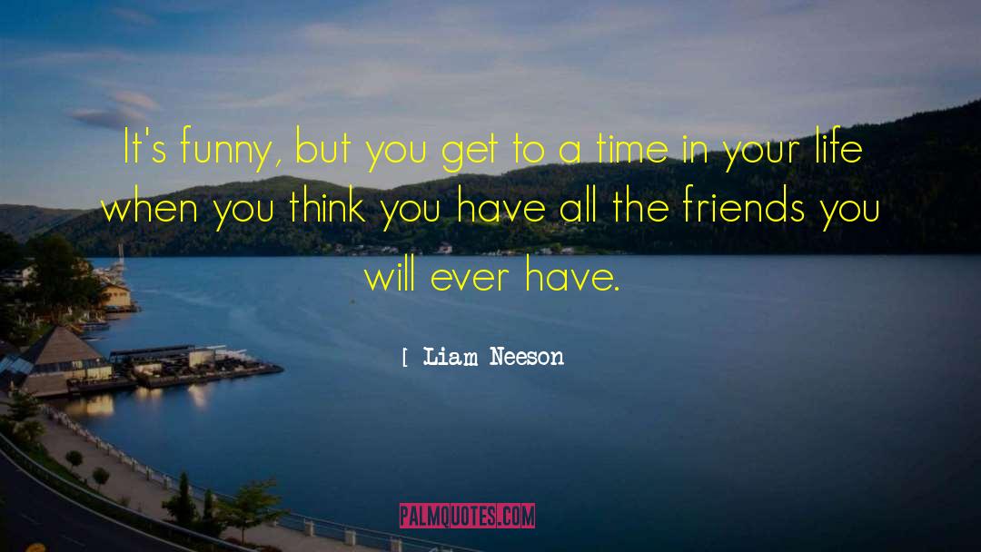 Liam Neeson Quotes: It's funny, but you get