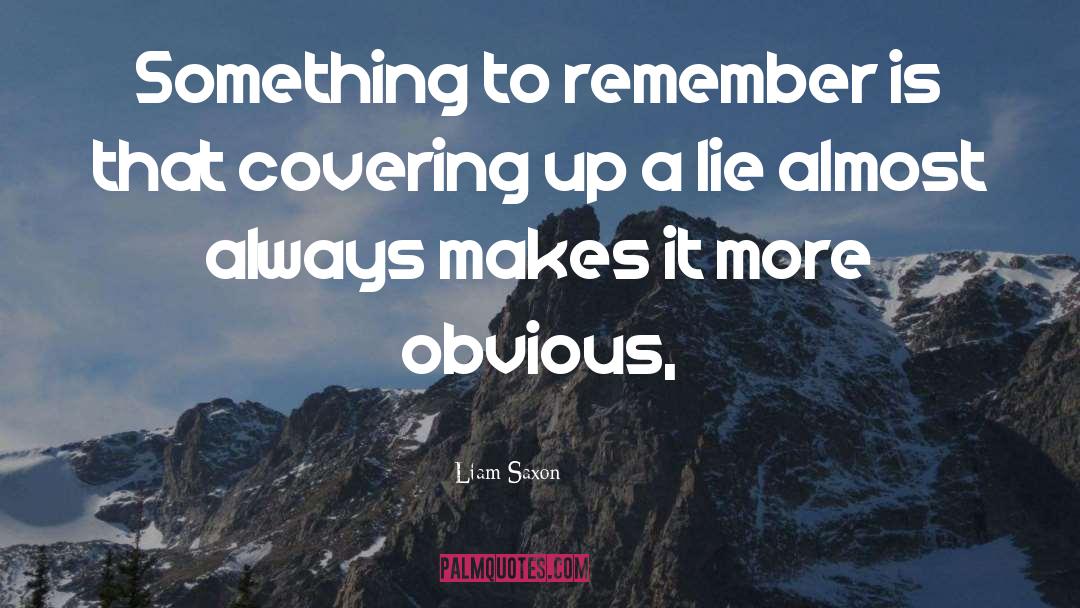 Liam Saxon Quotes: Something to remember is that