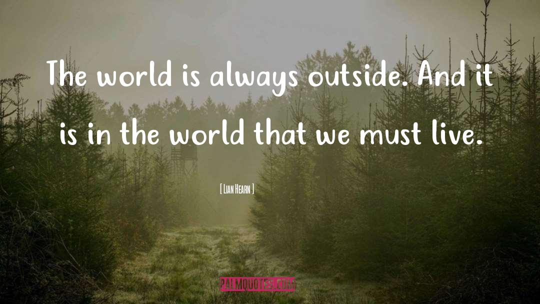 Lian Hearn Quotes: The world is always outside.