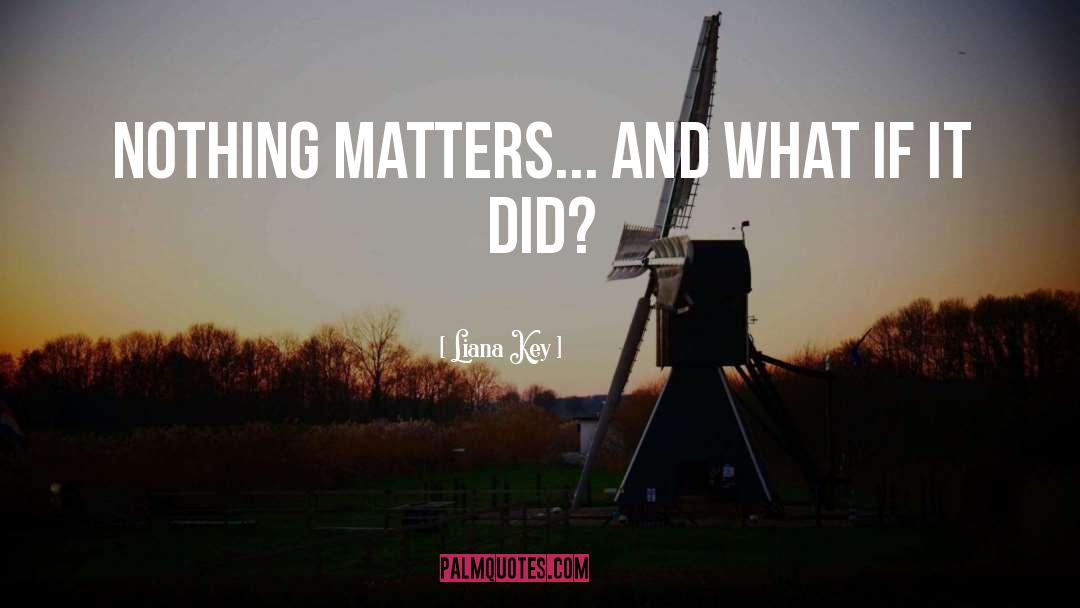 Liana Key Quotes: Nothing matters... and what if