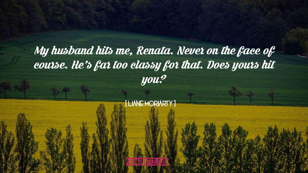 Liane Moriarty Quotes: My husband hits me, Renata.