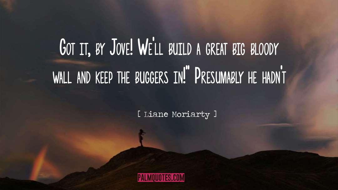 Liane Moriarty Quotes: Got it, by Jove! We'll