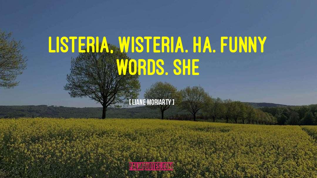 Liane Moriarty Quotes: Listeria, wisteria. Ha. Funny words.