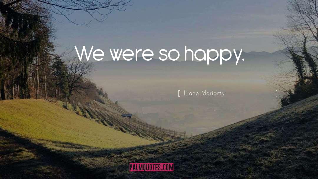 Liane Moriarty Quotes: We were so happy.