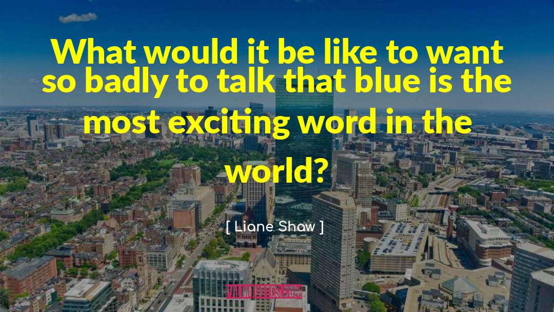 Liane Shaw Quotes: What would it be like