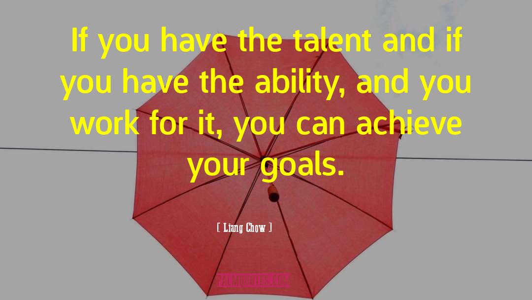 Liang Chow Quotes: If you have the talent