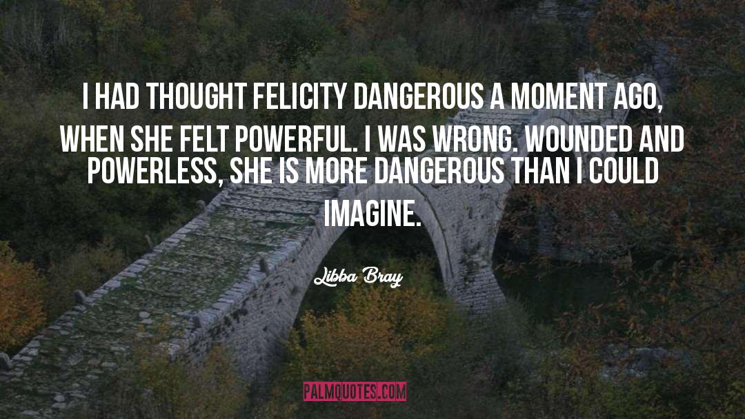 Libba Bray Quotes: I had thought Felicity dangerous