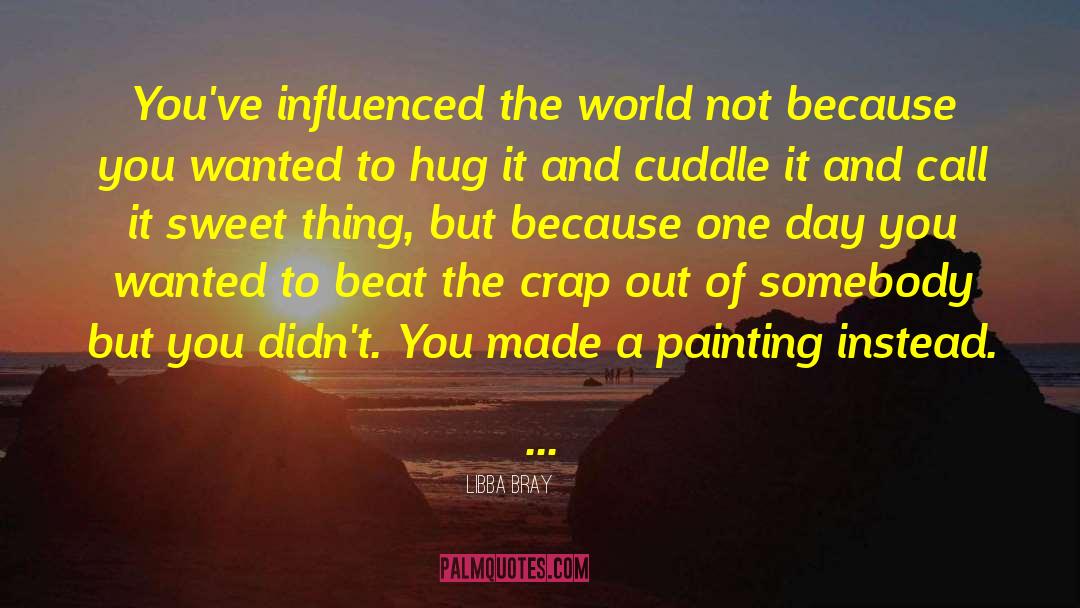 Libba Bray Quotes: You've influenced the world not