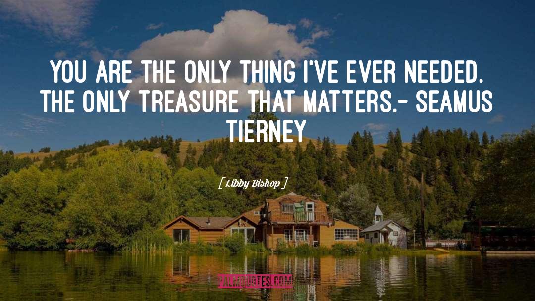 Libby Bishop Quotes: You are the only thing