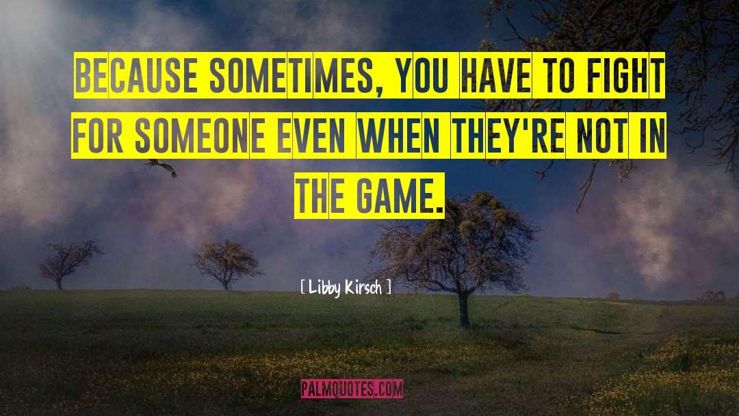 Libby Kirsch Quotes: Because sometimes, you have to