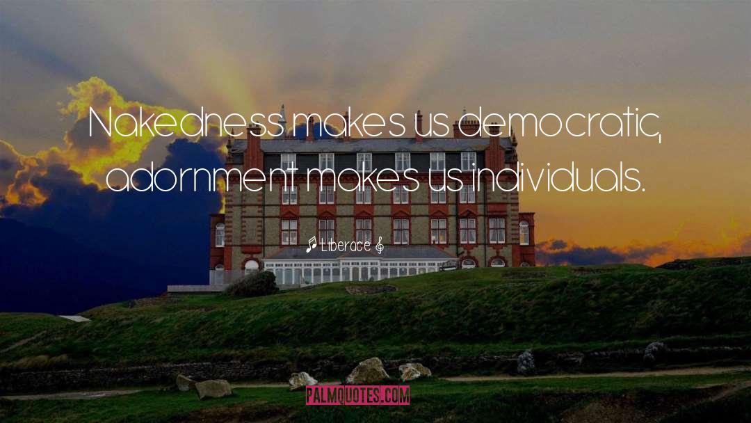 Liberace Quotes: Nakedness makes us democratic, adornment