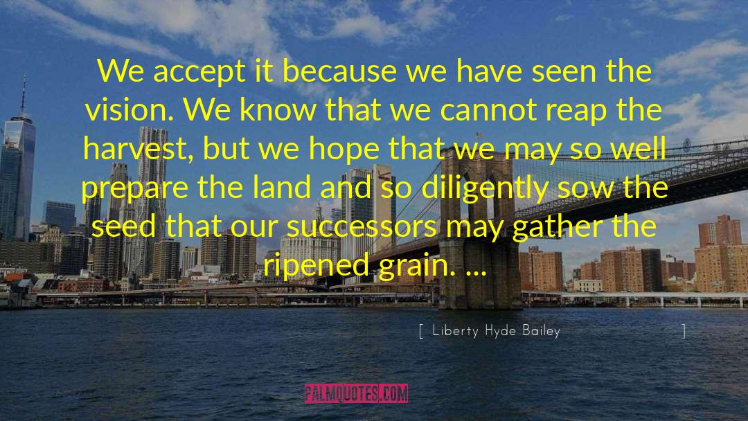 Liberty Hyde Bailey Quotes: We accept it because we