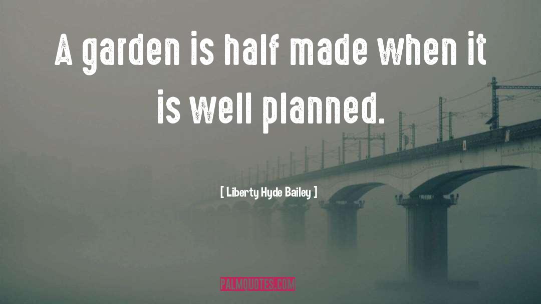 Liberty Hyde Bailey Quotes: A garden is half made