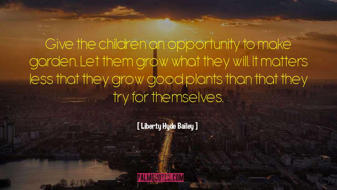 Liberty Hyde Bailey Quotes: Give the children an opportunity