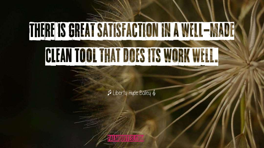 Liberty Hyde Bailey Quotes: There is great satisfaction in