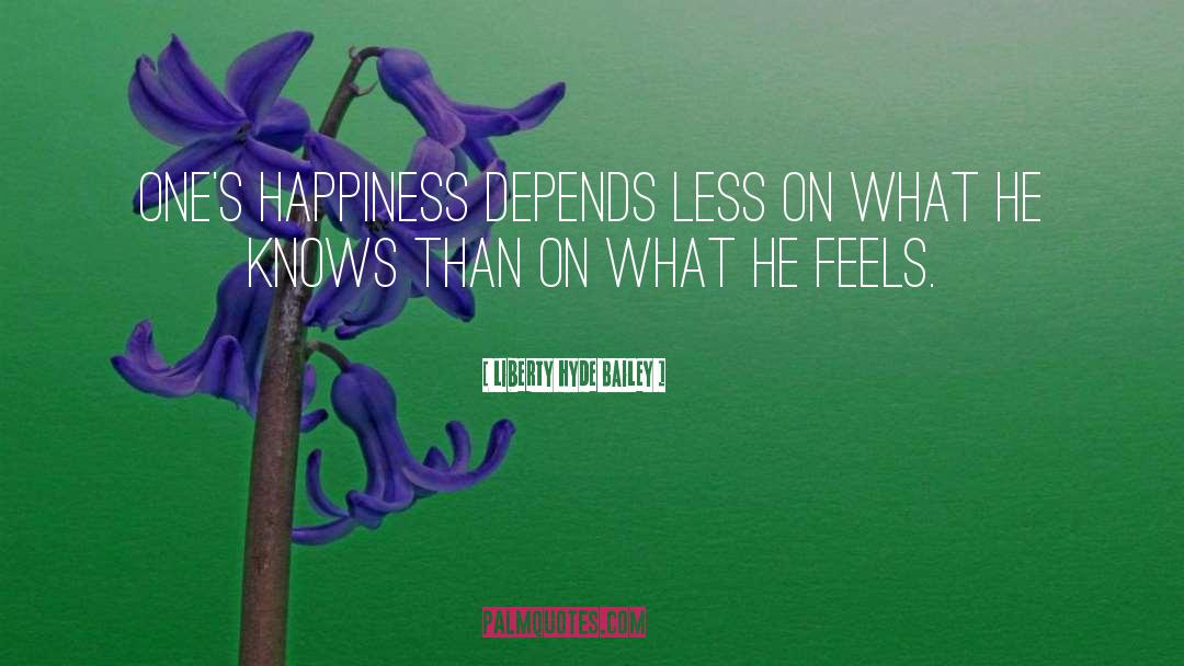 Liberty Hyde Bailey Quotes: One's happiness depends less on
