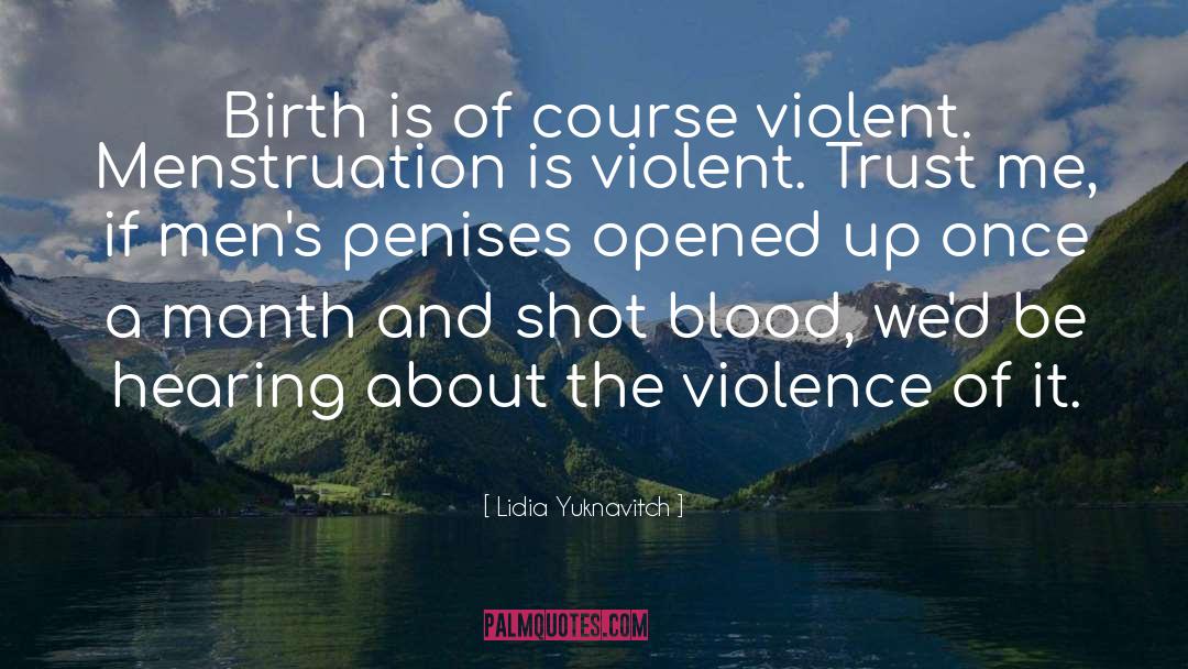 Lidia Yuknavitch Quotes: Birth is of course violent.