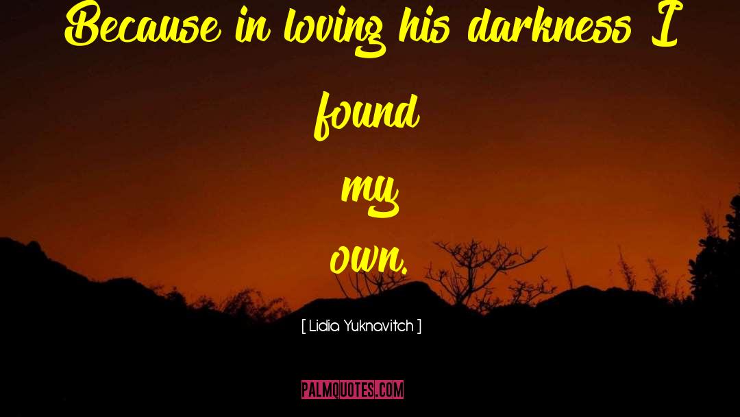 Lidia Yuknavitch Quotes: Because in loving his darkness