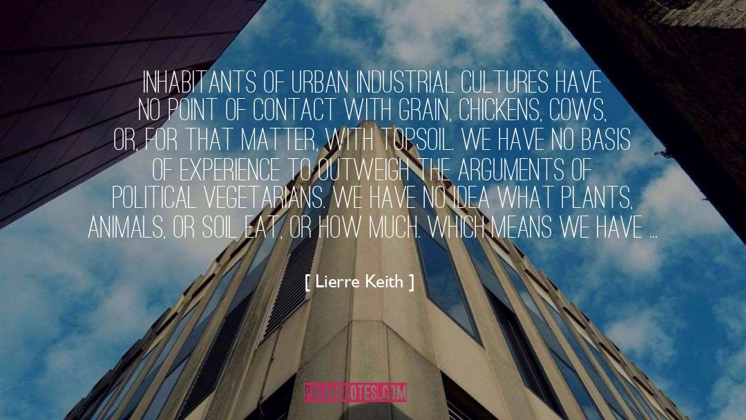 Lierre Keith Quotes: Inhabitants of urban industrial cultures