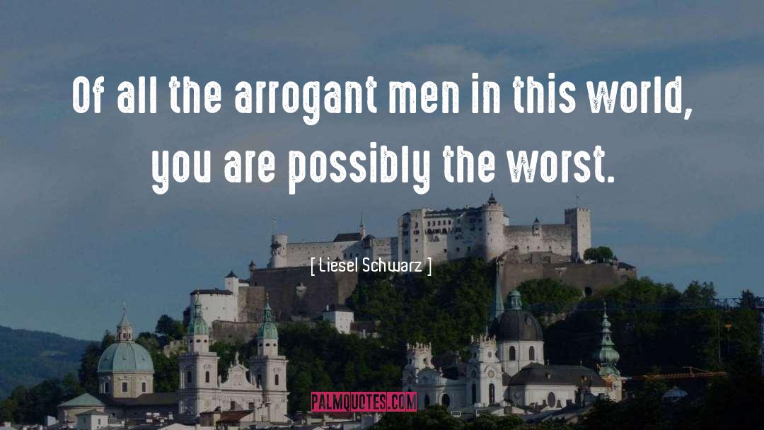 Liesel Schwarz Quotes: Of all the arrogant men