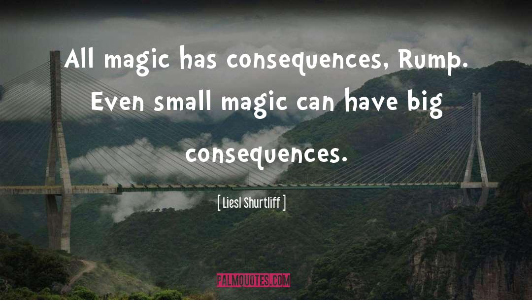 Liesl Shurtliff Quotes: All magic has consequences, Rump.