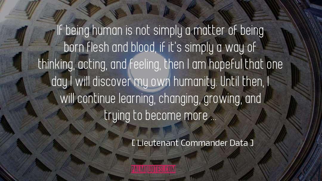 Lieutenant Commander Data Quotes: If being human is not